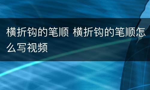 横折钩的笔顺 横折钩的笔顺怎么写视频