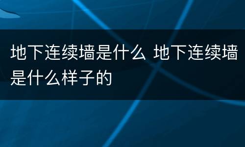 地下连续墙是什么 地下连续墙是什么样子的