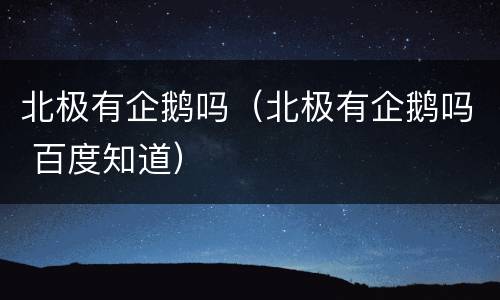 北极有企鹅吗（北极有企鹅吗 百度知道）