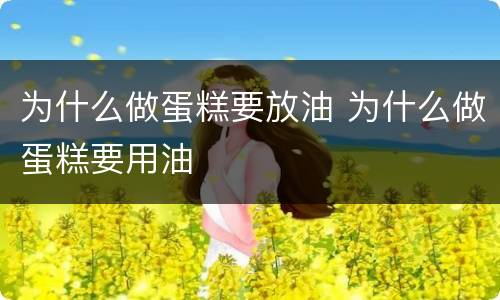 为什么做蛋糕要放油 为什么做蛋糕要用油