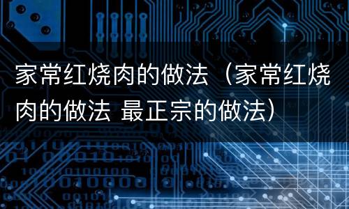 家常红烧肉的做法（家常红烧肉的做法 最正宗的做法）