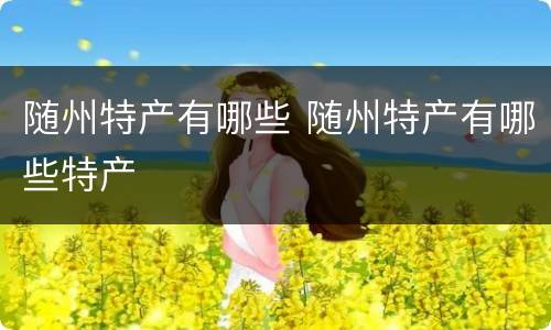 随州特产有哪些 随州特产有哪些特产