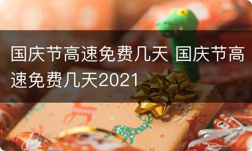 国庆节高速免费几天 国庆节高速免费几天2021