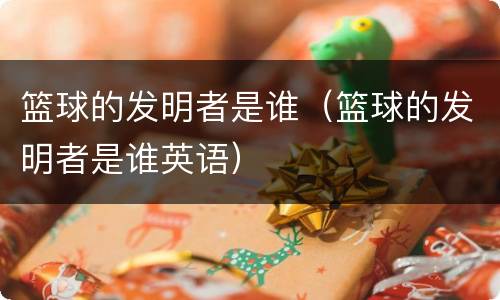 篮球的发明者是谁（篮球的发明者是谁英语）