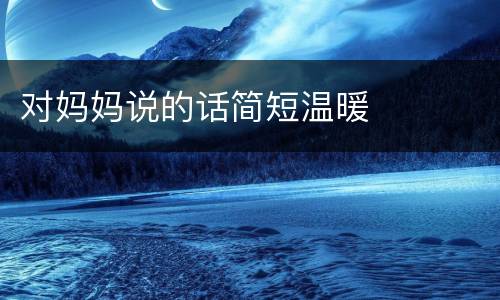 对妈妈说的话简短温暖