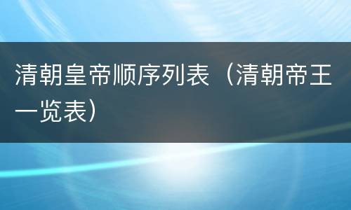 清朝皇帝顺序列表（清朝帝王一览表）