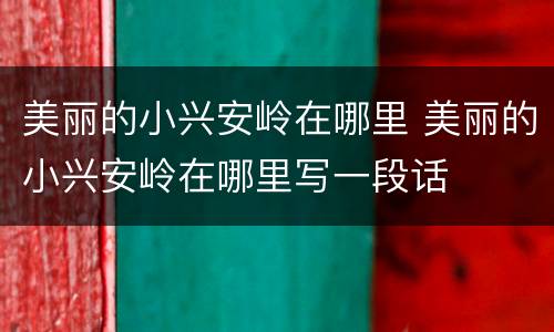 美丽的小兴安岭在哪里 美丽的小兴安岭在哪里写一段话