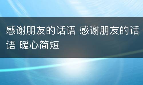 感谢朋友的话语 感谢朋友的话语 暖心简短
