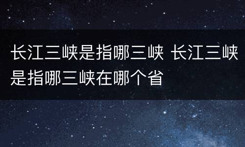 长江三峡是指哪三峡 长江三峡是指哪三峡在哪个省