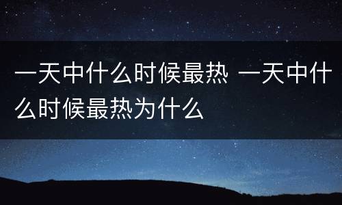 一天中什么时候最热 一天中什么时候最热为什么