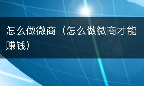 怎么做微商（怎么做微商才能赚钱）