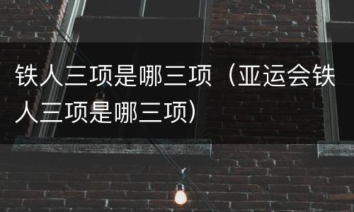铁人三项是哪三项（亚运会铁人三项是哪三项）