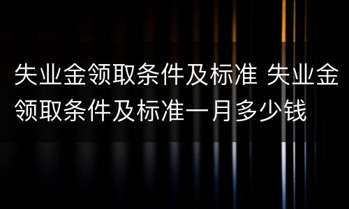 失业金领取条件及标准 失业金领取条件及标准一月多少钱