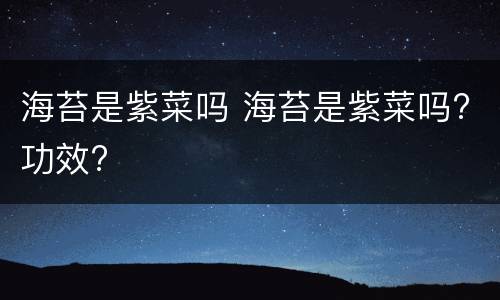 海苔是紫菜吗 海苔是紫菜吗?功效?