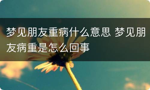 梦见朋友重病什么意思 梦见朋友病重是怎么回事