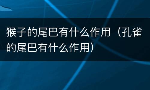 猴子的尾巴有什么作用（孔雀的尾巴有什么作用）