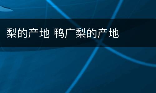 梨的产地 鸭广梨的产地