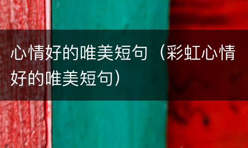 心情好的唯美短句（彩虹心情好的唯美短句）