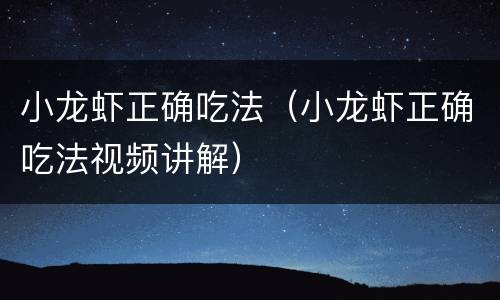 小龙虾正确吃法（小龙虾正确吃法视频讲解）