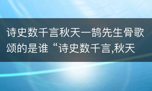 诗史数千言秋天一鹄先生骨歌颂的是谁 “诗史数千言,秋天一鹄先生骨”写的是谁
