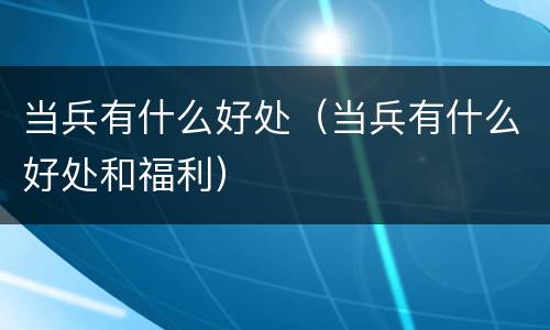 当兵有什么好处（当兵有什么好处和福利）