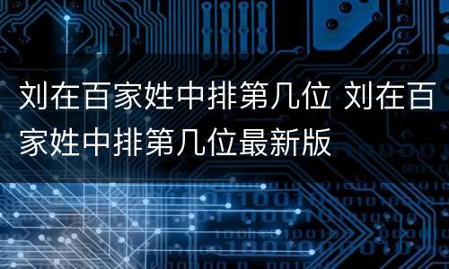 刘在百家姓中排第几位 刘在百家姓中排第几位最新版