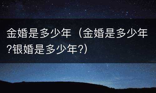 金婚是多少年（金婚是多少年?银婚是多少年?）