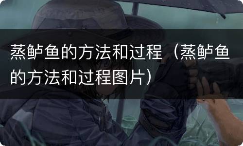 蒸鲈鱼的方法和过程（蒸鲈鱼的方法和过程图片）