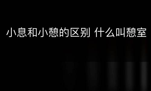 小息和小憩的区别 什么叫憩室