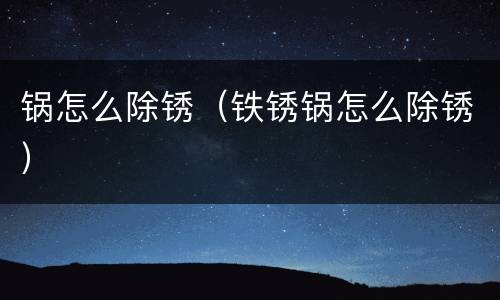 锅怎么除锈（铁锈锅怎么除锈）