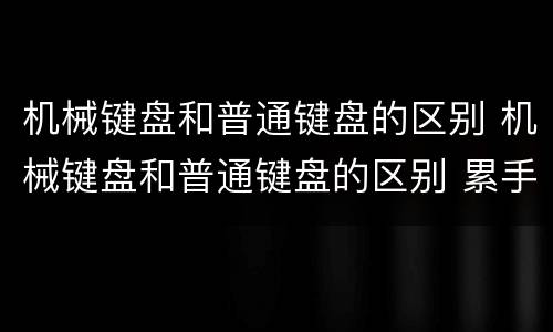 机械键盘和普通键盘的区别 机械键盘和普通键盘的区别 累手