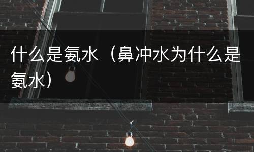 什么是氨水（鼻冲水为什么是氨水）