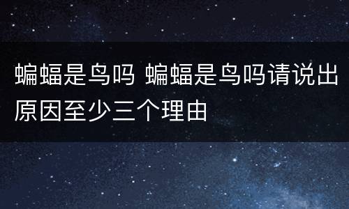 蝙蝠是鸟吗 蝙蝠是鸟吗请说出原因至少三个理由