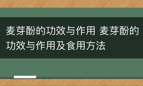 麦芽酚的功效与作用 麦芽酚的功效与作用及食用方法