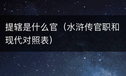 提辖是什么官（水浒传官职和现代对照表）