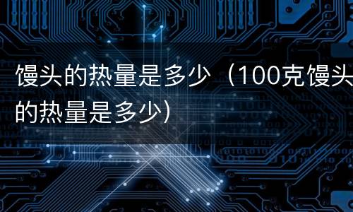 馒头的热量是多少（100克馒头的热量是多少）