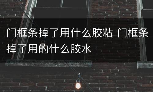 门框条掉了用什么胶粘 门框条掉了用的什么胶水
