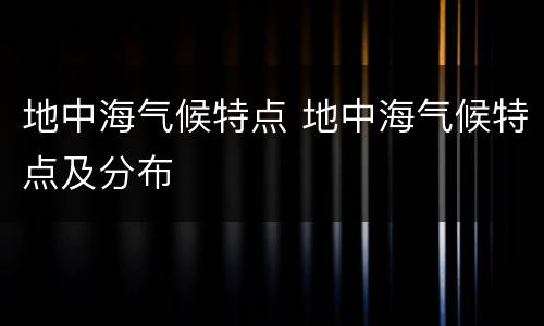 地中海气候特点 地中海气候特点及分布