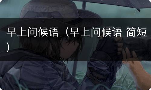 早上问候语（早上问候语 简短）