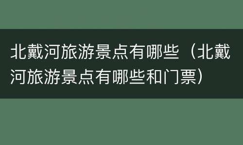 北戴河旅游景点有哪些（北戴河旅游景点有哪些和门票）