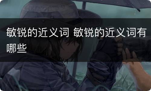 敏锐的近义词 敏锐的近义词有哪些