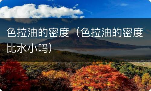 色拉油的密度（色拉油的密度比水小吗）