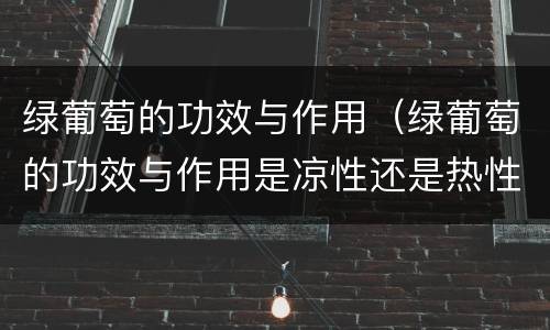 绿葡萄的功效与作用（绿葡萄的功效与作用是凉性还是热性）