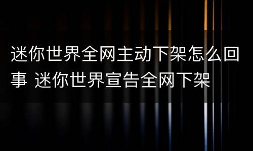 迷你世界全网主动下架怎么回事 迷你世界宣告全网下架