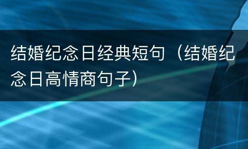 结婚纪念日经典短句（结婚纪念日高情商句子）