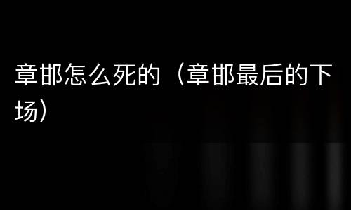 章邯怎么死的（章邯最后的下场）