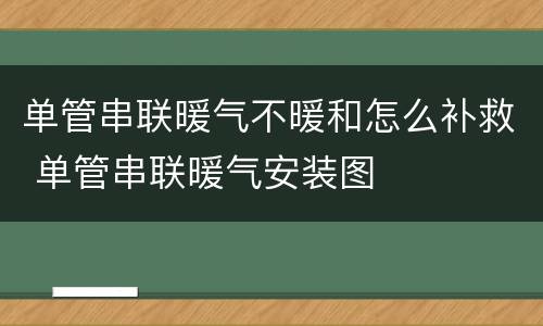 单管串联暖气不暖和怎么补救 单管串联暖气安装图