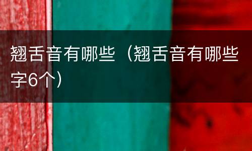 翘舌音有哪些（翘舌音有哪些字6个）