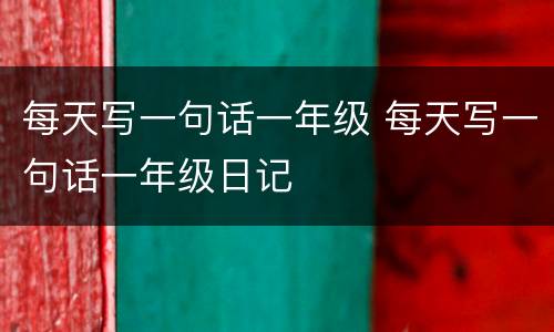 每天写一句话一年级 每天写一句话一年级日记