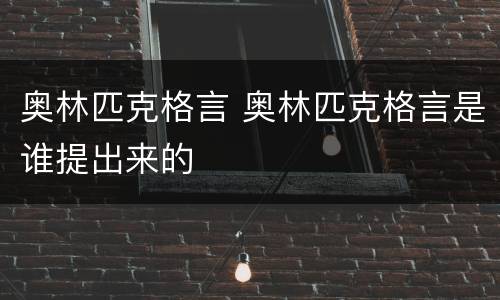 奥林匹克格言 奥林匹克格言是谁提出来的